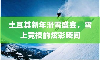 土耳其新年滑雪盛宴，雪上竞技的炫彩瞬间