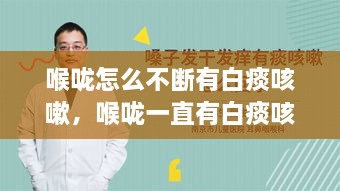 喉咙怎么不断有白痰咳嗽，喉咙一直有白痰咳嗽 