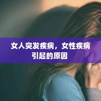 女人突发疾病，女性疾病引起的原因 