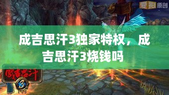 成吉思汗3独家特权，成吉思汗3烧钱吗 