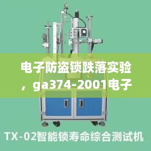 电子防盗锁跌落实验，ga374-2001电子防盗锁标准 