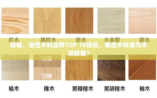 揭秘，油性木料品种TOP 10排名，哪些木材成为市场新宠？