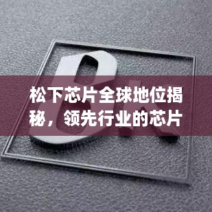 松下芯片全球地位揭秘，领先行业的芯片巨头！