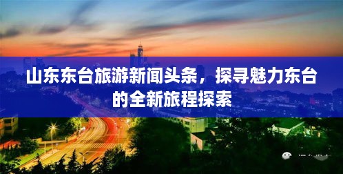 山东东台旅游新闻头条，探寻魅力东台的全新旅程探索