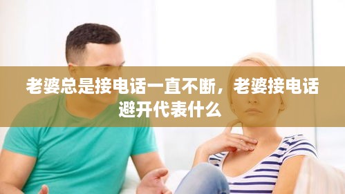 老婆总是接电话一直不断，老婆接电话避开代表什么 