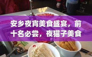 安乡夜宵美食盛宴，前十名必尝，夜猫子美食之旅开启！