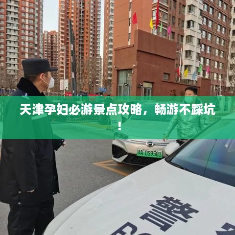 天津孕妇必游景点攻略，畅游不踩坑！