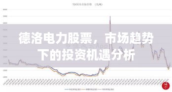 德洛电力股票，市场趋势下的投资机遇分析