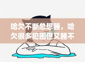 哈欠不断总想睡，哈欠很多犯困但又睡不着是什么原因 