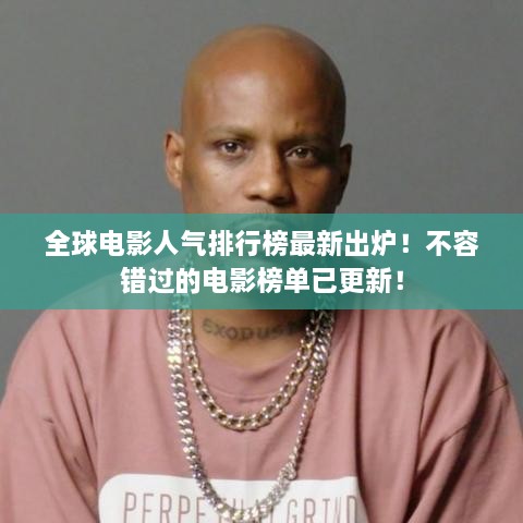 全球电影人气排行榜最新出炉！不容错过的电影榜单已更新！