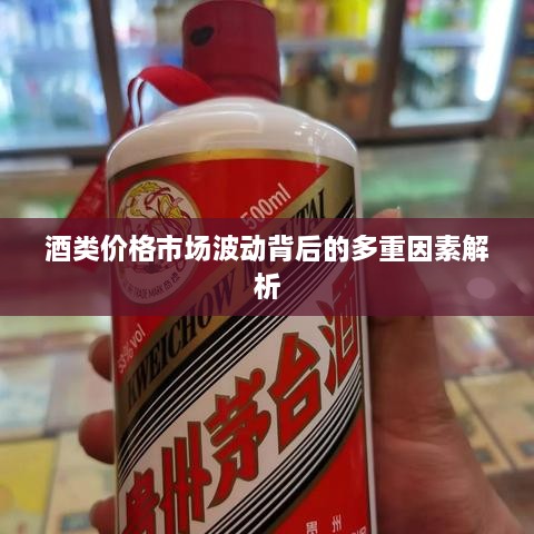 酒类价格市场波动背后的多重因素解析