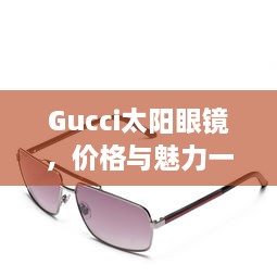 Gucci太阳眼镜，价格与魅力一览