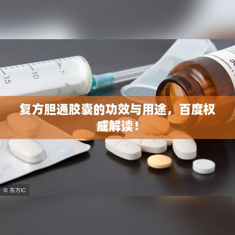 复方胆通胶囊的功效与用途，百度权威解读！