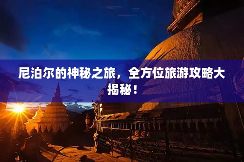 尼泊尔的神秘之旅，全方位旅游攻略大揭秘！