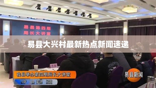 易县大兴村最新热点新闻速递