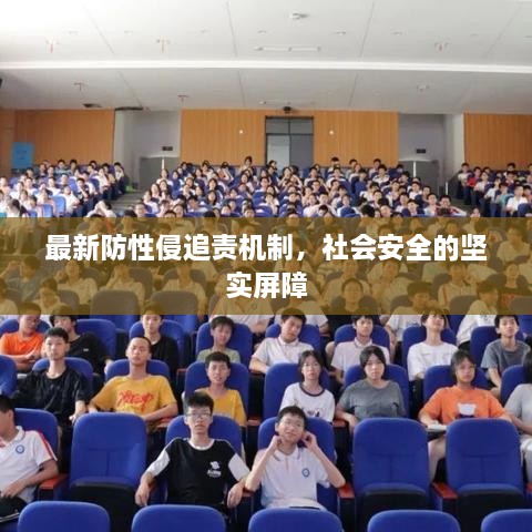 最新防性侵追责机制，社会安全的坚实屏障