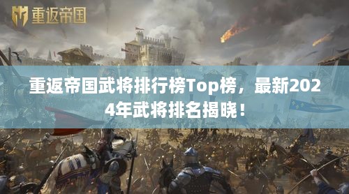 重返帝国武将排行榜Top榜，最新2024年武将排名揭晓！