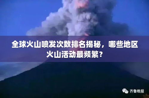 全球火山喷发次数排名揭秘，哪些地区火山活动最频繁？