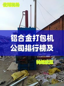 铝合金打包机公司排行榜及行业影响力深度解析