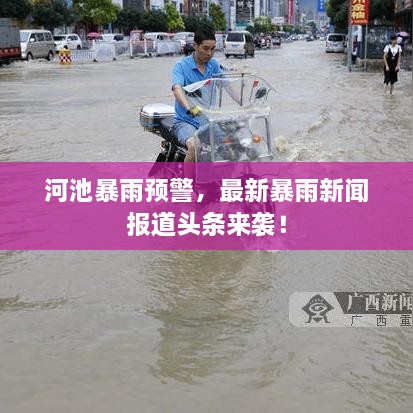 河池暴雨预警，最新暴雨新闻报道头条来袭！