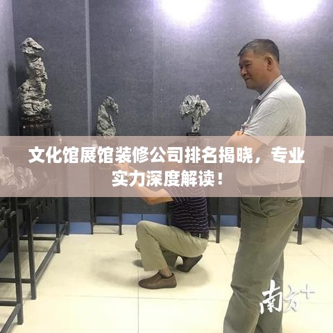 文化馆展馆装修公司排名揭晓，专业实力深度解读！