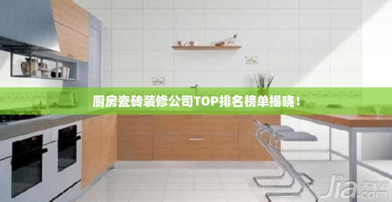 厨房瓷砖装修公司TOP排名榜单揭晓！