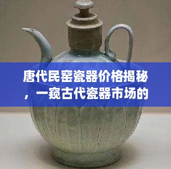 唐代民窑瓷器价格揭秘，一窥古代瓷器市场的繁荣面貌