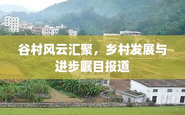 谷村风云汇聚，乡村发展与进步瞩目报道