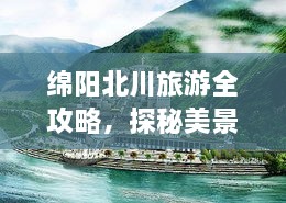 绵阳北川旅游全攻略，探秘美景，尽享独特之旅