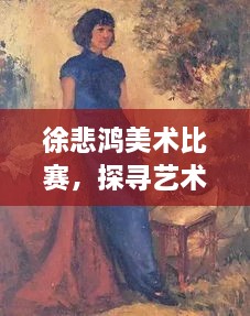 徐悲鸿美术比赛，探寻艺术魅力，点燃创作激情