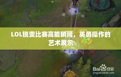 LOL锐雯比赛高能瞬间，英勇操作的艺术展示