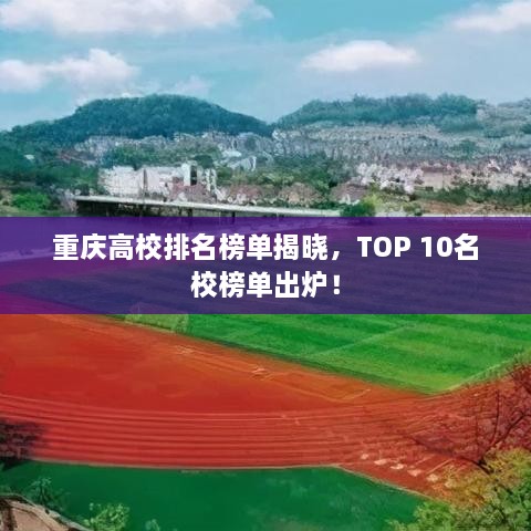 重庆高校排名榜单揭晓，TOP 10名校榜单出炉！