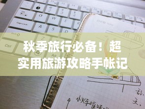 秋季旅行必备！超实用旅游攻略手帐记录指南