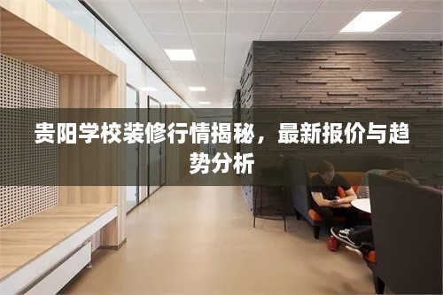 贵阳学校装修行情揭秘，最新报价与趋势分析