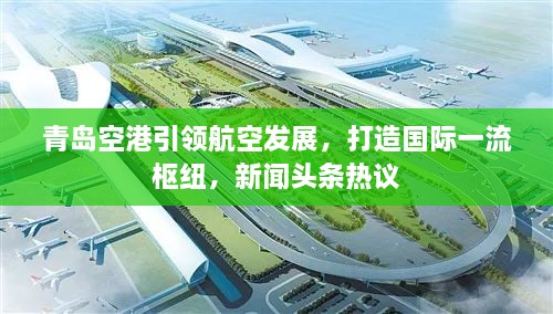 青岛空港引领航空发展，打造国际一流枢纽，新闻头条热议