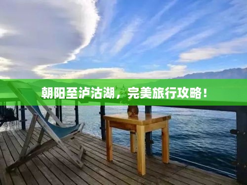 朝阳至泸沽湖，完美旅行攻略！