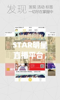 STAR明星直播平台，明星粉丝互动桥梁，打造零距离追星体验！