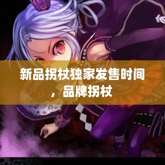 新品拐杖独家发售时间，品牌拐杖 