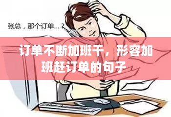 订单不断加班干，形容加班赶订单的句子 