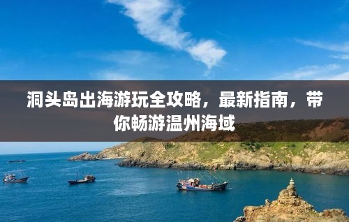 洞头岛出海游玩全攻略，最新指南，带你畅游温州海域