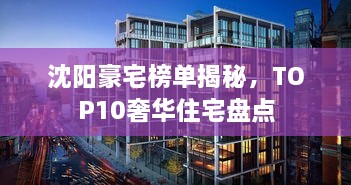 沈阳豪宅榜单揭秘，TOP10奢华住宅盘点