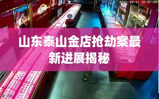 山东泰山金店抢劫案最新进展揭秘