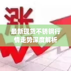 最新现货不锈钢行情走势深度解析