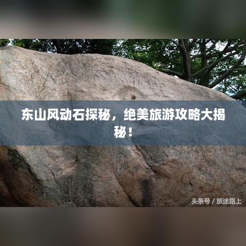 东山风动石探秘，绝美旅游攻略大揭秘！