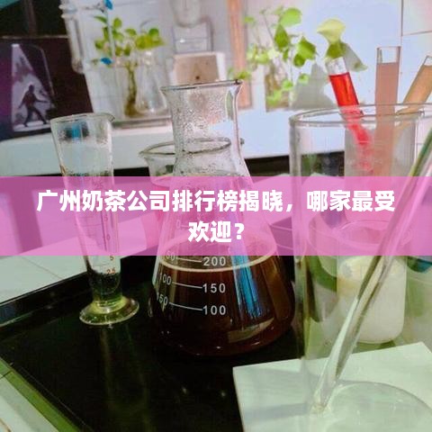 广州奶茶公司排行榜揭晓，哪家最受欢迎？