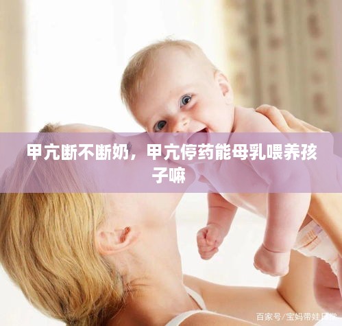 甲亢断不断奶，甲亢停药能母乳喂养孩子嘛 