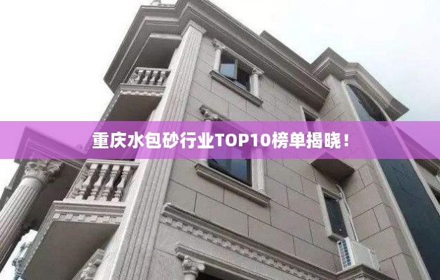 重庆水包砂行业TOP10榜单揭晓！