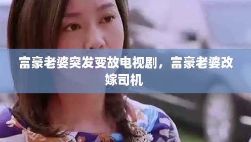 富豪老婆突发变故电视剧，富豪老婆改嫁司机 