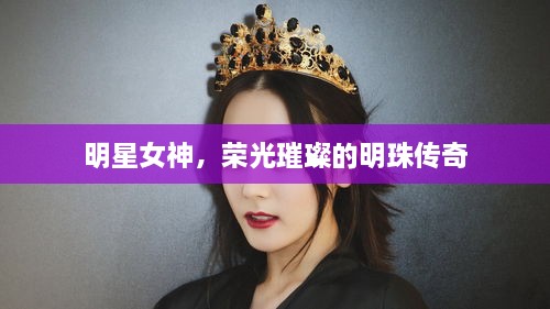 明星女神，荣光璀璨的明珠传奇