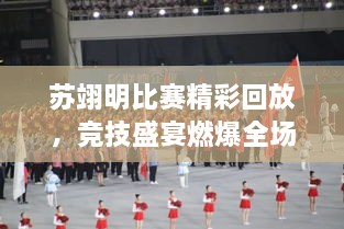 苏翊明比赛精彩回放，竞技盛宴燃爆全场！